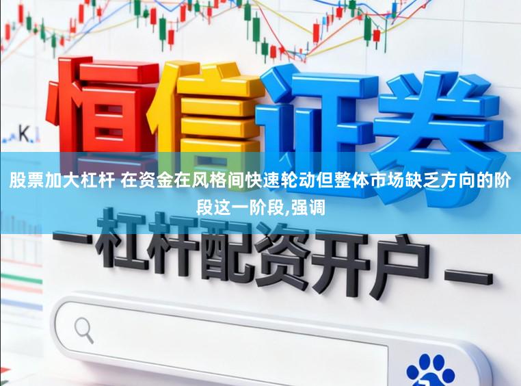 股票加大杠杆 在资金在风格间快速轮动但整体市场缺乏方向的阶段这一阶段,强调