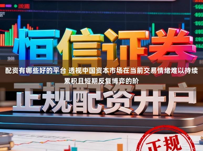 配资有哪些好的平台 透视中国资本市场在当前交易情绪难以持续累积且短期反复博弈的阶