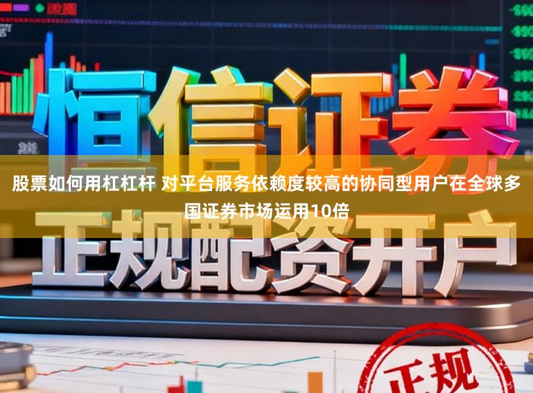 股票如何用杠杠杆 对平台服务依赖度较高的协同型用户在全球多国证券市场运用10倍