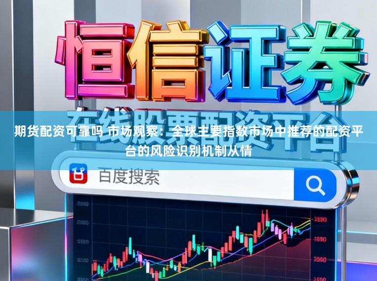 期货配资可靠吗 市场观察：全球主要指数市场中推荐的配资平台的风险识别机制从情