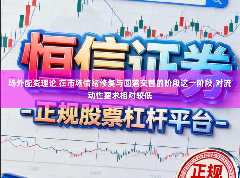 场外配资理论 在市场情绪修复与回落交替的阶段这一阶段,对流动性要求相对较低