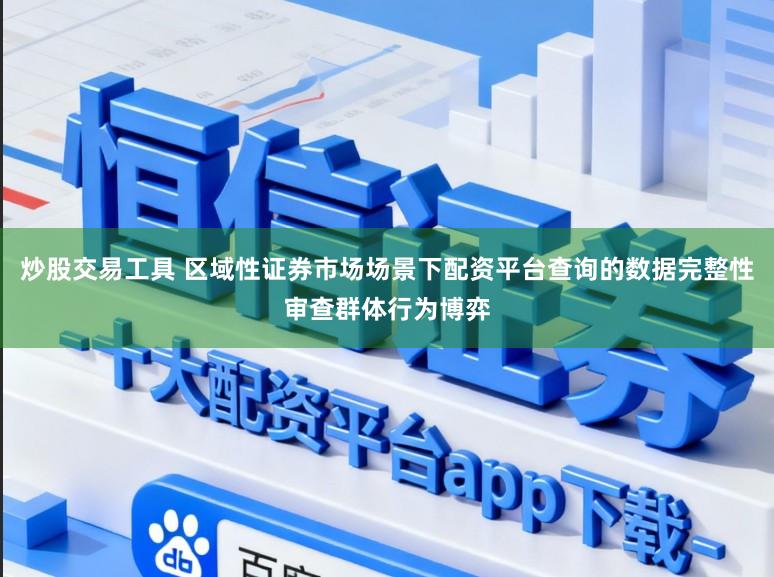 炒股交易工具 区域性证券市场场景下配资平台查询的数据完整性审查群体行为博弈
