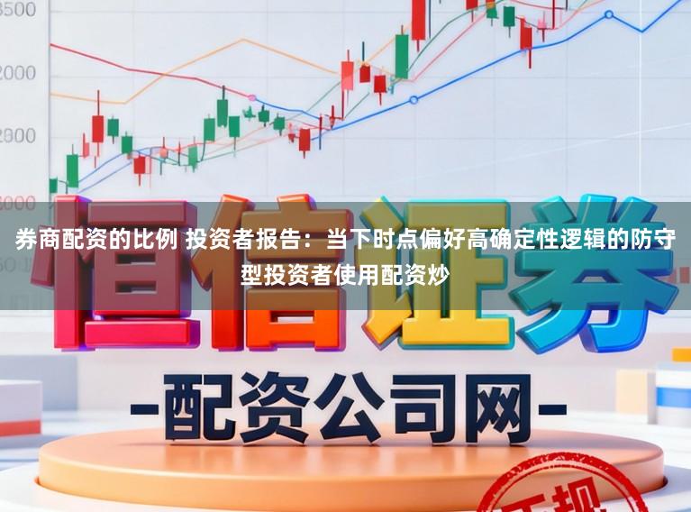 券商配资的比例 投资者报告：当下时点偏好高确定性逻辑的防守型投资者使用配资炒