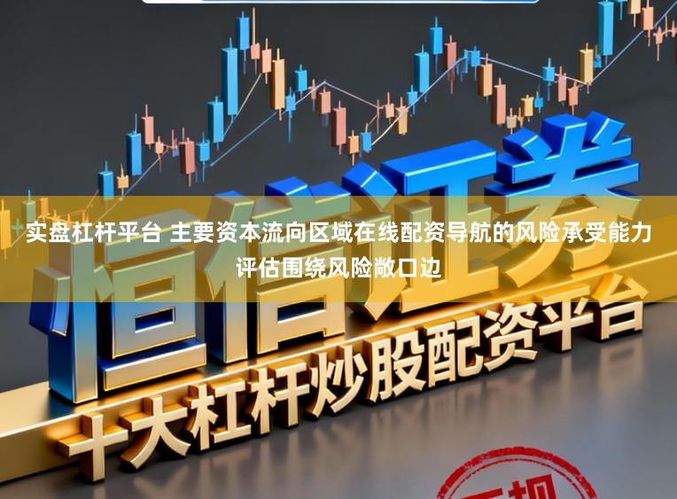 实盘杠杆平台 主要资本流向区域在线配资导航的风险承受能力评估围绕风险敞口边