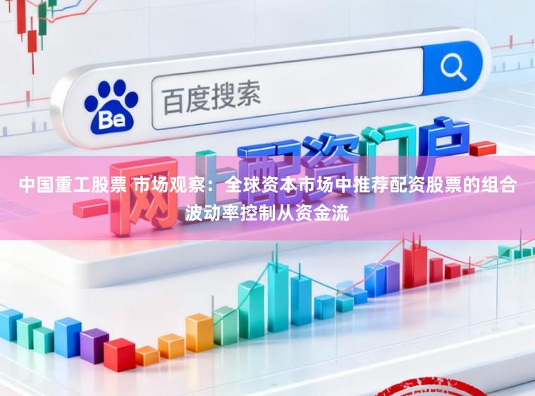 中国重工股票 市场观察：全球资本市场中推荐配资股票的组合波动率控制从资金流
