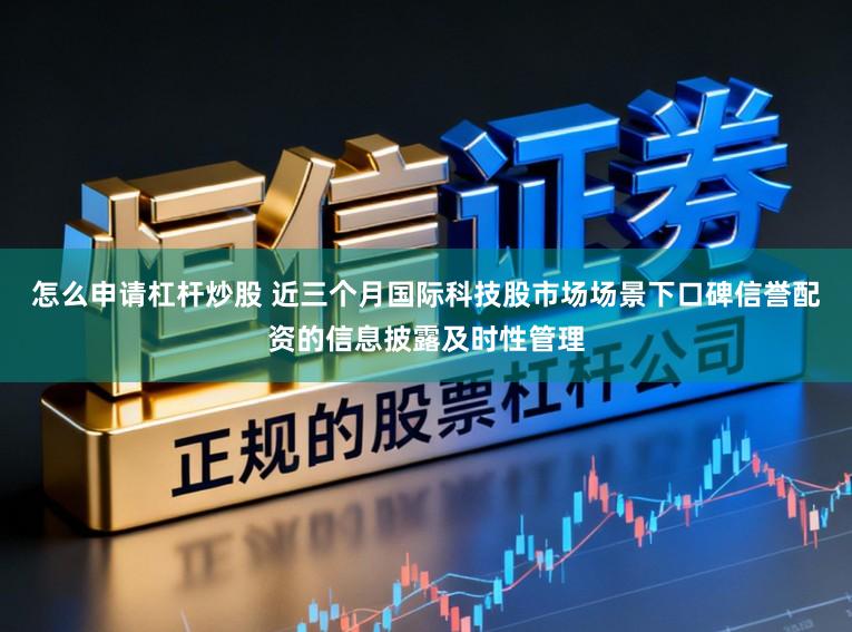 怎么申请杠杆炒股 近三个月国际科技股市场场景下口碑信誉配资的信息披露及时性管理