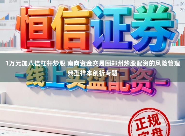 1万元加八倍杠杆炒股 南向资金交易圈郑州炒股配资的风险管理典型样本剖析专题