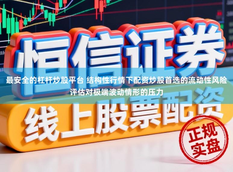最安全的杠杆炒股平台 结构性行情下配资炒股首选的流动性风险评估对极端波动情形的压力