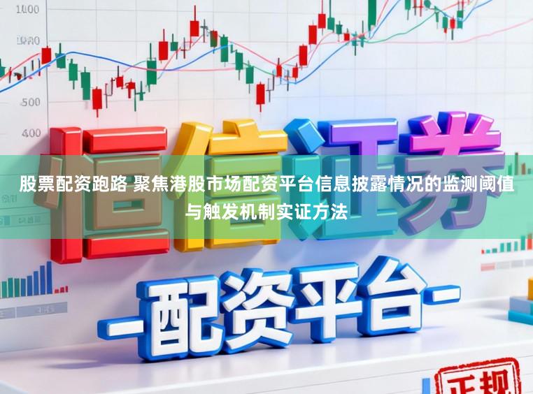 股票配资跑路 聚焦港股市场配资平台信息披露情况的监测阈值与触发机制实证方法