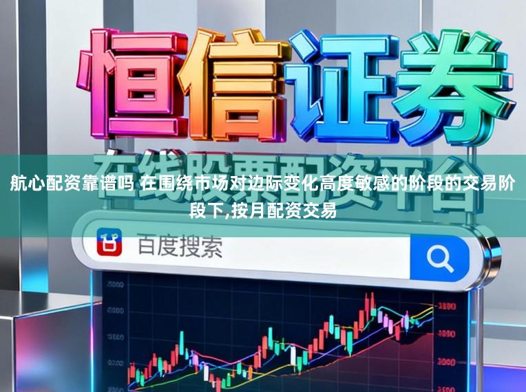 航心配资靠谱吗 在围绕市场对边际变化高度敏感的阶段的交易阶段下,按月配资交易