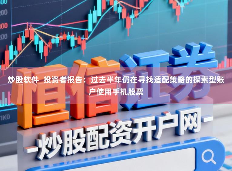 炒股软件  投资者报告：过去半年仍在寻找适配策略的探索型账户使用手机股票