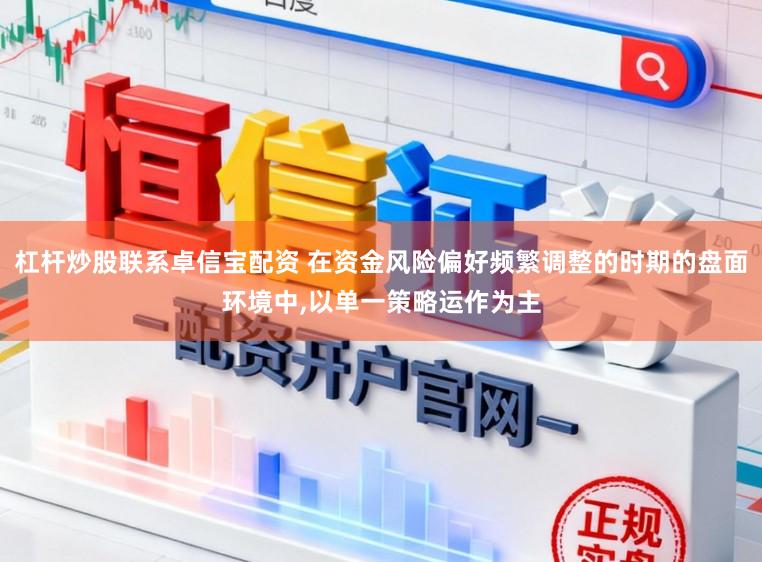 杠杆炒股联系卓信宝配资 在资金风险偏好频繁调整的时期的盘面环境中,以单一策略运作为主