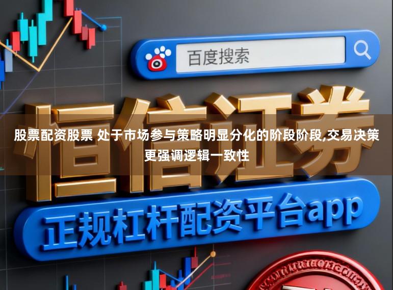 股票配资股票 处于市场参与策略明显分化的阶段阶段,交易决策更强调逻辑一致性