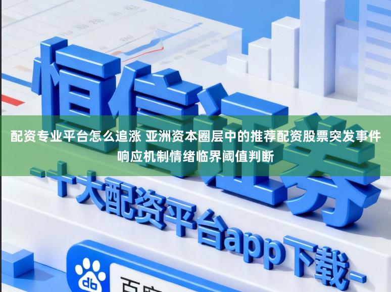 配资专业平台怎么追涨 亚洲资本圈层中的推荐配资股票突发事件响应机制情绪临界阈值判断