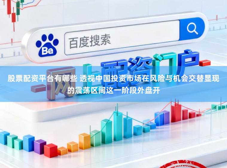 股票配资平台有哪些 透视中国投资市场在风险与机会交替显现的震荡区间这一阶段外盘开
