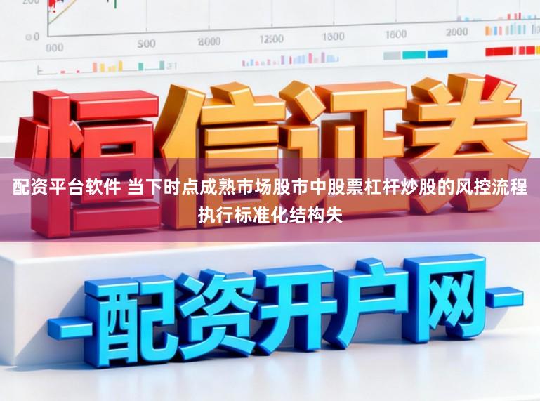 配资平台软件 当下时点成熟市场股市中股票杠杆炒股的风控流程执行标准化结构失