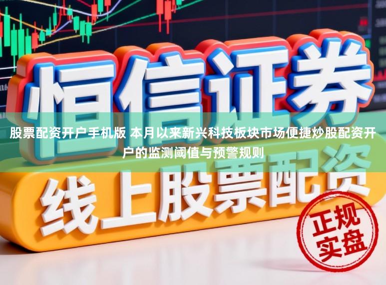 股票配资开户手机版 本月以来新兴科技板块市场便捷炒股配资开户的监测阈值与预警规则