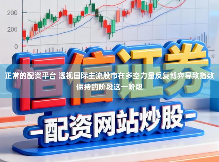 正常的配资平台 透视国际主流股市在多空力量反复博弈导致指数僵持的阶段这一阶段