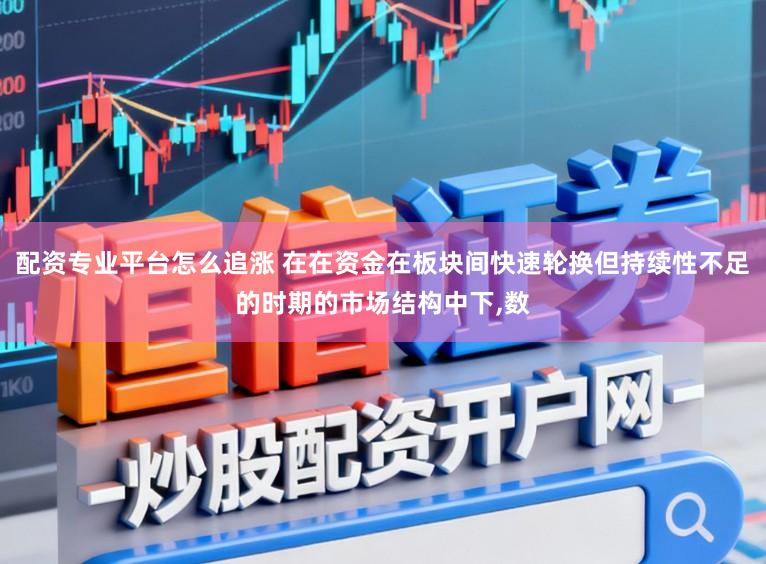 配资专业平台怎么追涨 在在资金在板块间快速轮换但持续性不足的时期的市场结构中下,数