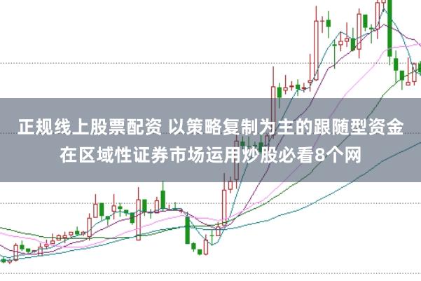 正规线上股票配资 以策略复制为主的跟随型资金在区域性证券市场运用炒股必看8个网
