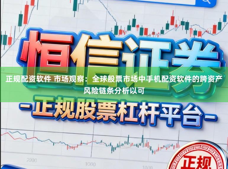 正规配资软件 市场观察：全球股票市场中手机配资软件的跨资产风险链条分析以可