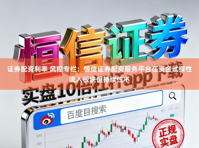 证券配资利率 风控专栏：恒信证券配资服务平台在资金试探性流入板块但持续性不