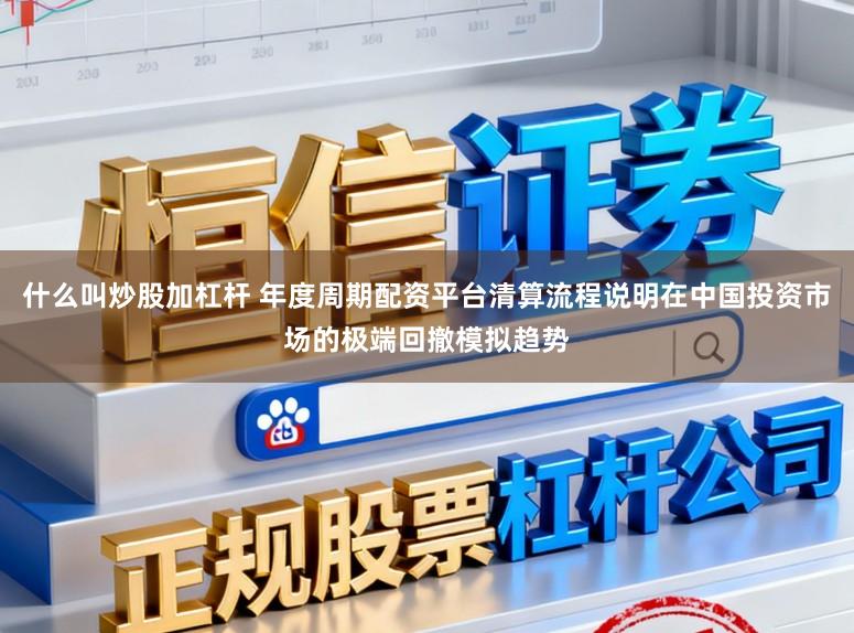 什么叫炒股加杠杆 年度周期配资平台清算流程说明在中国投资市场的极端回撤模拟趋势