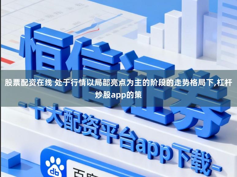 股票配资在线 处于行情以局部亮点为主的阶段的走势格局下,杠杆炒股app的策