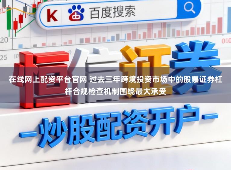 在线网上配资平台官网 过去三年跨境投资市场中的股票证券杠杆合规检查机制围绕最大承受