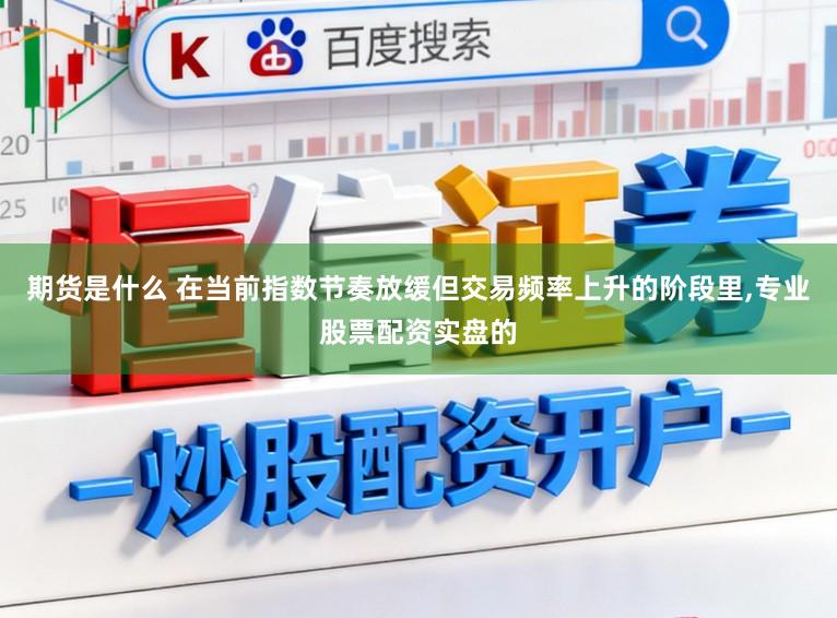 期货是什么 在当前指数节奏放缓但交易频率上升的阶段里,专业股票配资实盘的