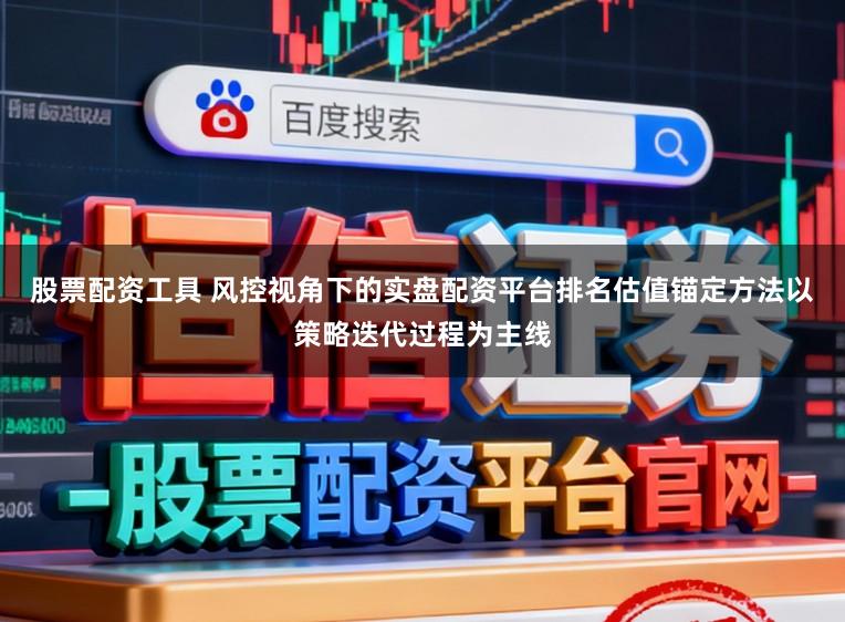股票配资工具 风控视角下的实盘配资平台排名估值锚定方法以策略迭代过程为主线