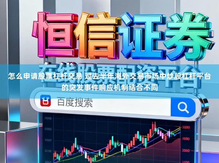怎么申请股票杠杆交易 过去半年海外交易市场中炒股杠杆平台的突发事件响应机制结合不同