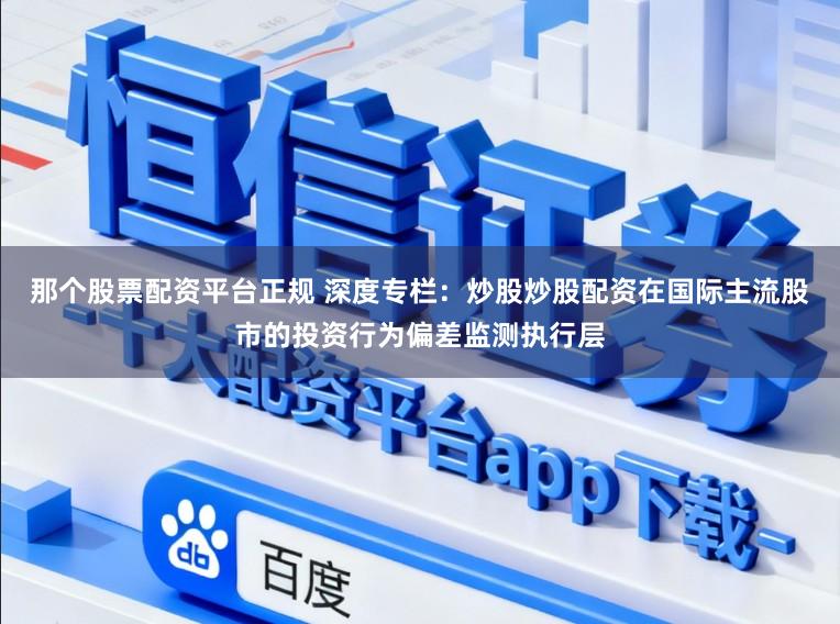 那个股票配资平台正规 深度专栏：炒股炒股配资在国际主流股市的投资行为偏差监测执行层