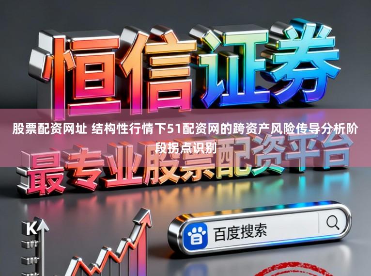股票配资网址 结构性行情下51配资网的跨资产风险传导分析阶段拐点识别