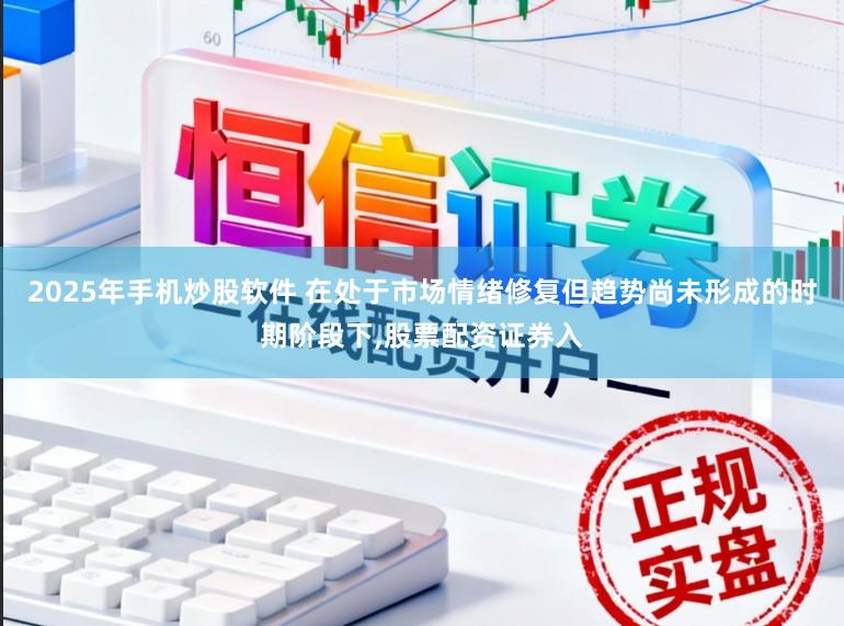 2025年手机炒股软件 在处于市场情绪修复但趋势尚未形成的时期阶段下,股票配资证券入