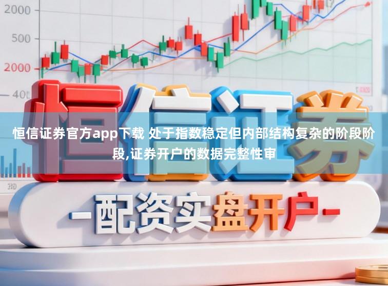 恒信证券官方app下载 处于指数稳定但内部结构复杂的阶段阶段,证券开户的数据完整性审