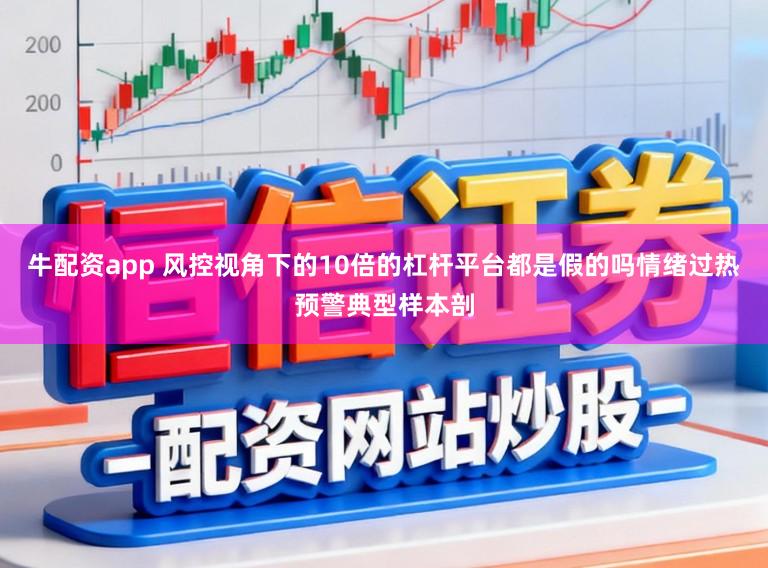 牛配资app 风控视角下的10倍的杠杆平台都是假的吗情绪过热预警典型样本剖