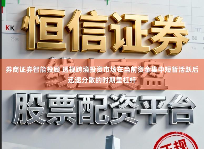 券商证券智能投顾 透视跨境投资市场在当前资金集中短暂活跃后迅速分散的时期里杠杆
