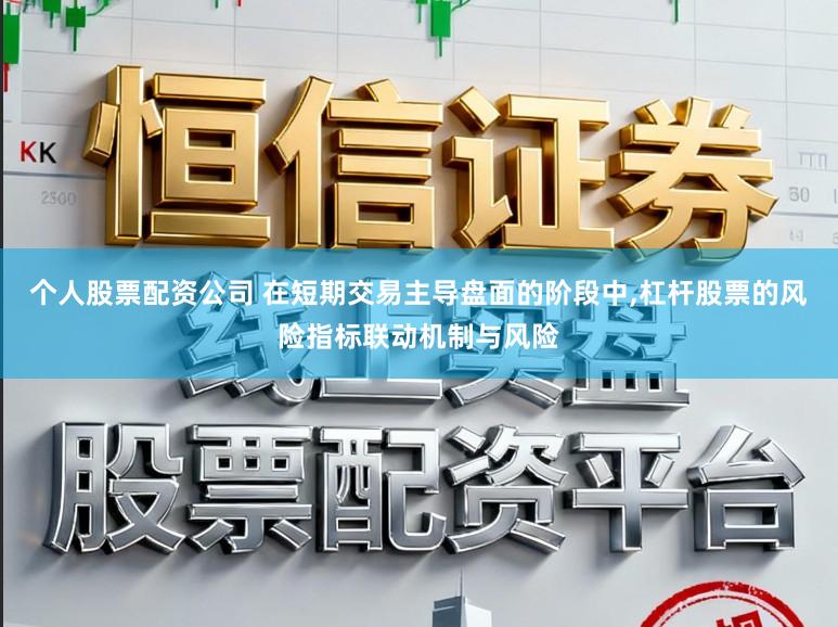 个人股票配资公司 在短期交易主导盘面的阶段中,杠杆股票的风险指标联动机制与风险