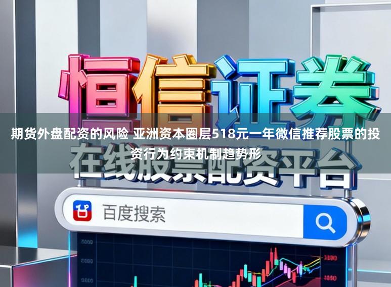 期货外盘配资的风险 亚洲资本圈层518元一年微信推荐股票的投资行为约束机制趋势形