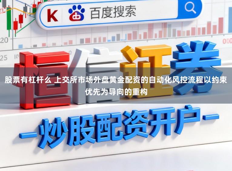股票有杠杆么 上交所市场外盘黄金配资的自动化风控流程以约束优先为导向的重构