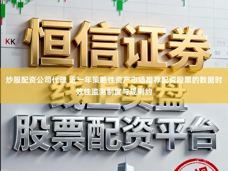 炒股配资公司代理 近一年策略性资产市场推荐配资股票的数据时效性监测制度与规则约