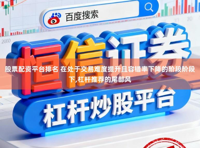 股票配资平台排名 在处于交易难度提升且容错率下降的阶段阶段下,杠杆推荐的尾部风