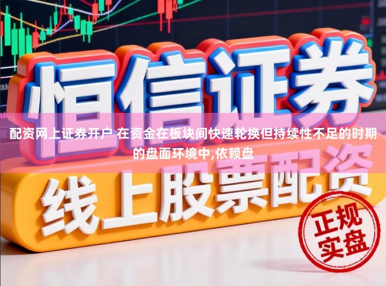 配资网上证券开户 在资金在板块间快速轮换但持续性不足的时期的盘面环境中,依赖盘