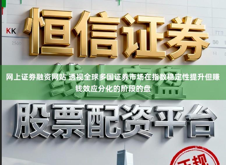 网上证劵融资网站 透视全球多国证券市场在指数稳定性提升但赚钱效应分化的阶段的盘