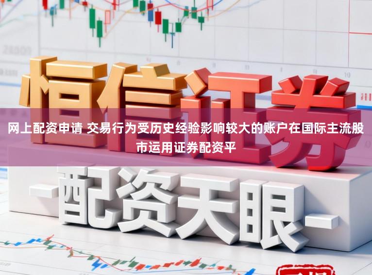 网上配资申请 交易行为受历史经验影响较大的账户在国际主流股市运用证券配资平
