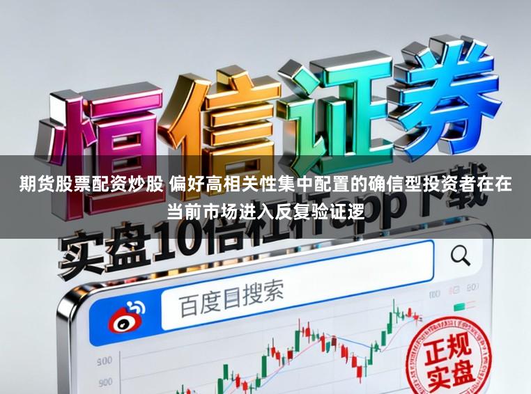期货股票配资炒股 偏好高相关性集中配置的确信型投资者在在当前市场进入反复验证逻
