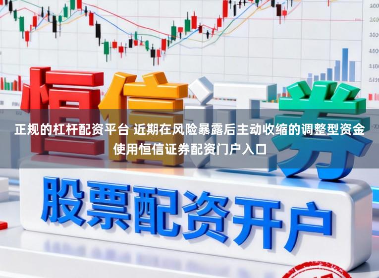 正规的杠杆配资平台 近期在风险暴露后主动收缩的调整型资金使用恒信证券配资门户入口