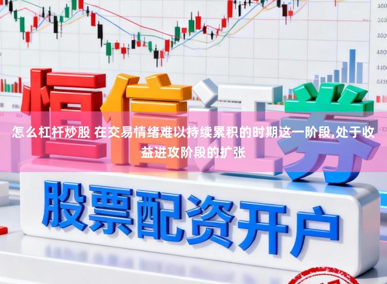怎么杠杆炒股 在交易情绪难以持续累积的时期这一阶段,处于收益进攻阶段的扩张