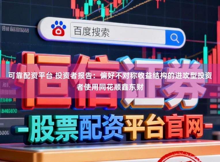 可靠配资平台 投资者报告：偏好不对称收益结构的进攻型投资者使用同花顺鑫东财